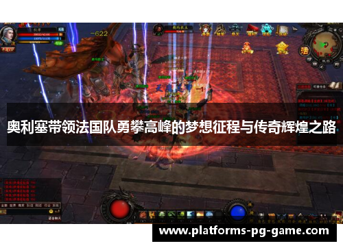 奥利塞带领法国队勇攀高峰的梦想征程与传奇辉煌之路