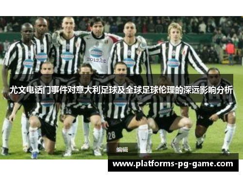 尤文电话门事件对意大利足球及全球足球伦理的深远影响分析