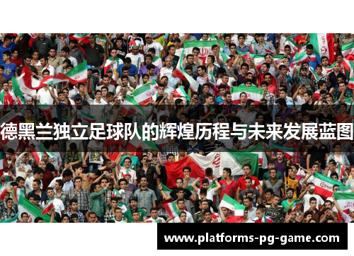 德黑兰独立足球队的辉煌历程与未来发展蓝图