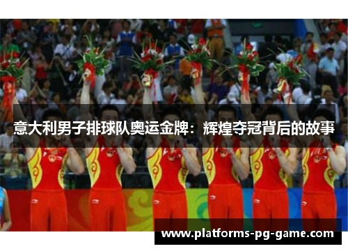 意大利男子排球队奥运金牌：辉煌夺冠背后的故事