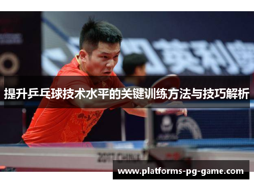 提升乒乓球技术水平的关键训练方法与技巧解析