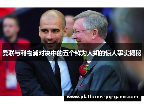 曼联与利物浦对决中的五个鲜为人知的惊人事实揭秘