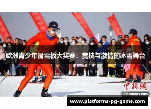欧洲青少年滑雪板大奖赛：竞技与激情的冰雪舞台
