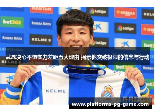 武磊决心不惧实力差距五大理由 揭示他突破极限的信念与行动
