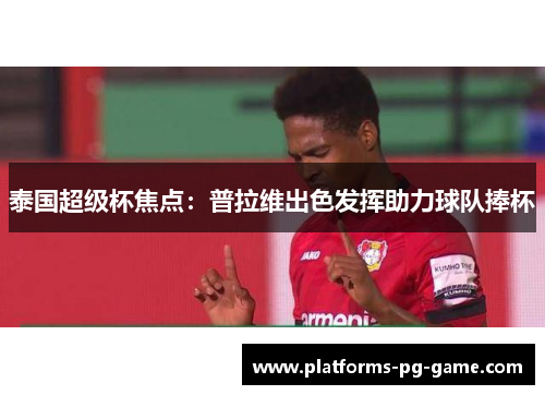 泰国超级杯焦点：普拉维出色发挥助力球队捧杯