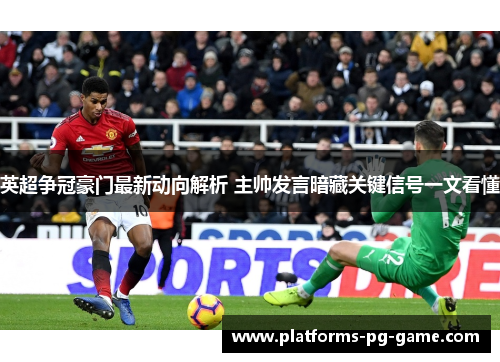 英超争冠豪门最新动向解析 主帅发言暗藏关键信号一文看懂