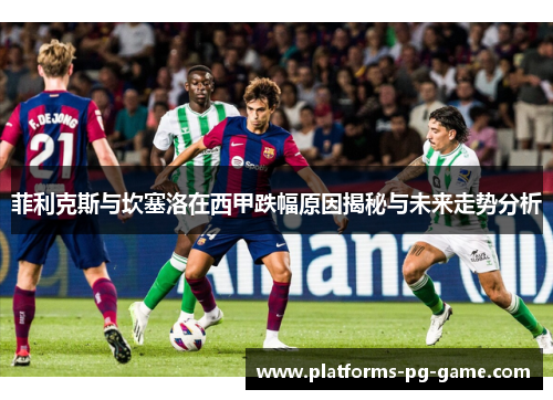 菲利克斯与坎塞洛在西甲跌幅原因揭秘与未来走势分析