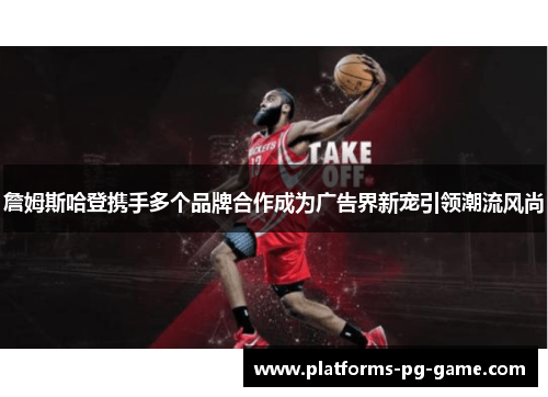 詹姆斯哈登携手多个品牌合作成为广告界新宠引领潮流风尚