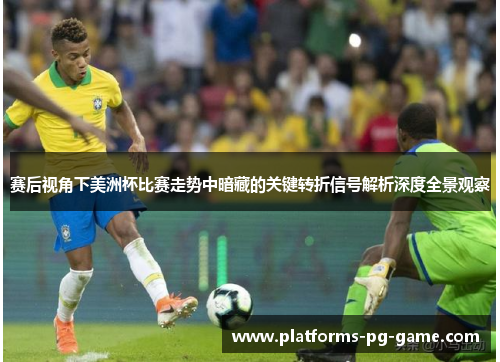 赛后视角下美洲杯比赛走势中暗藏的关键转折信号解析深度全景观察
