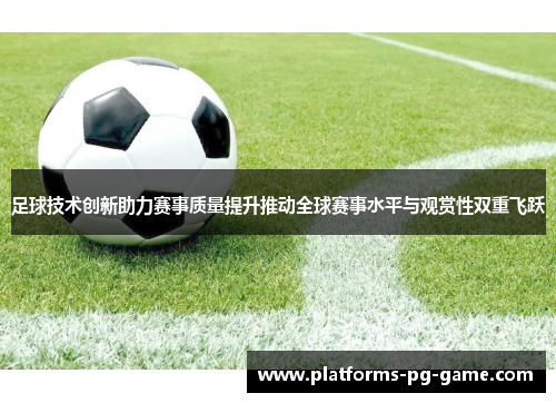 足球技术创新助力赛事质量提升推动全球赛事水平与观赏性双重飞跃