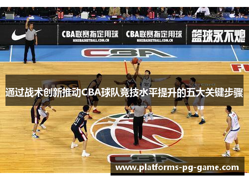 通过战术创新推动CBA球队竞技水平提升的五大关键步骤