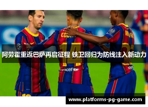 阿劳霍重返巴萨再启征程 铁卫回归为防线注入新动力