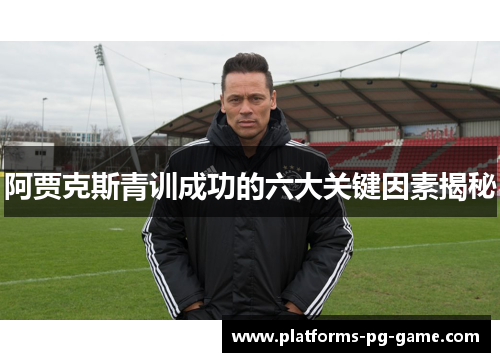 阿贾克斯青训成功的六大关键因素揭秘